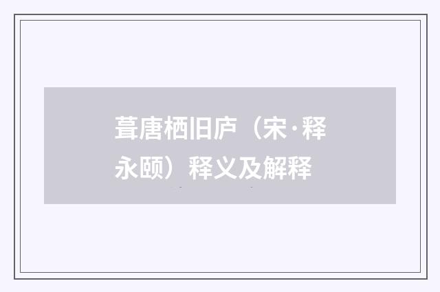 葺唐栖旧庐（宋·释永颐）释义及解释