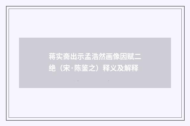蒋实斋出示孟浩然画像因赋二绝（宋·陈鉴之）释义及解释