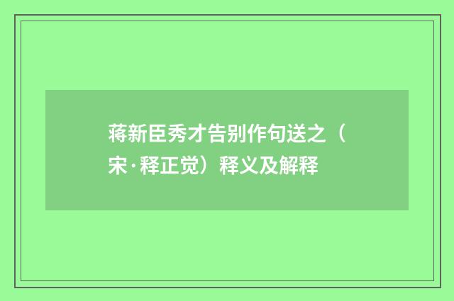 蒋新臣秀才告别作句送之（宋·释正觉）释义及解释
