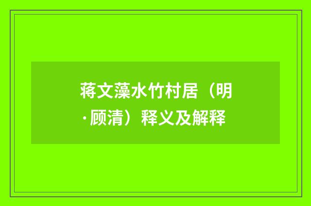 蒋文藻水竹村居（明·顾清）释义及解释