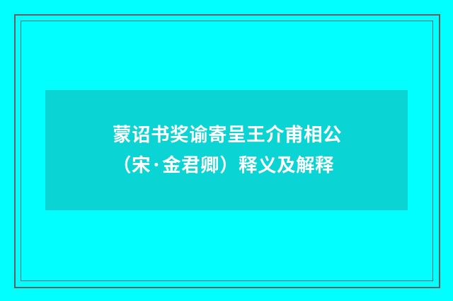 蒙诏书奖谕寄呈王介甫相公（宋·金君卿）释义及解释