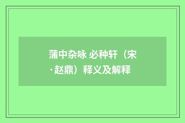 蒲中杂咏 必种轩（宋·赵鼎）释义及解释