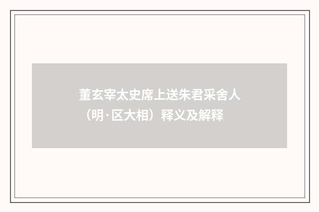 董玄宰太史席上送朱君采舍人（明·区大相）释义及解释