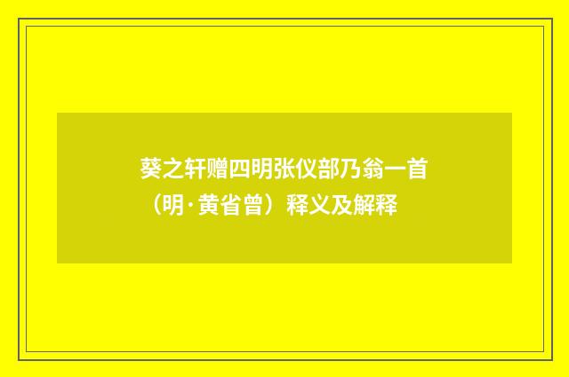 葵之轩赠四明张仪部乃翁一首（明·黄省曾）释义及解释