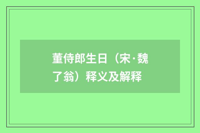 董侍郎生日（宋·魏了翁）释义及解释