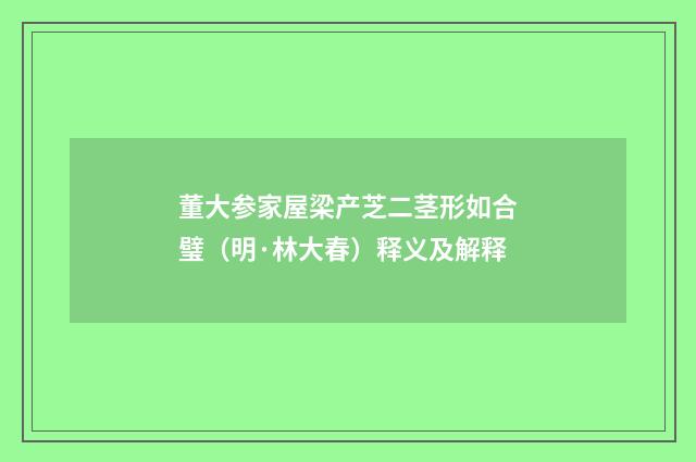 董大参家屋梁产芝二茎形如合璧（明·林大春）释义及解释