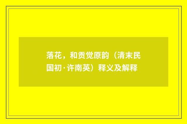 落花，和贡觉原韵（清末民国初·许南英）释义及解释