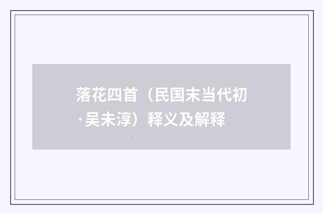 落花四首(民国末当代初·吴未淳)释义及解释