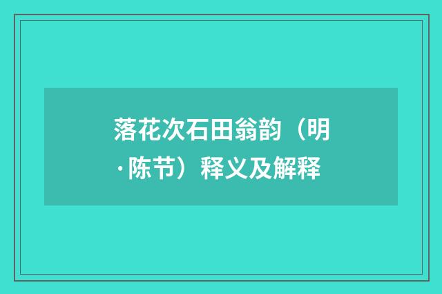 落花次石田翁韵（明·陈节）释义及解释