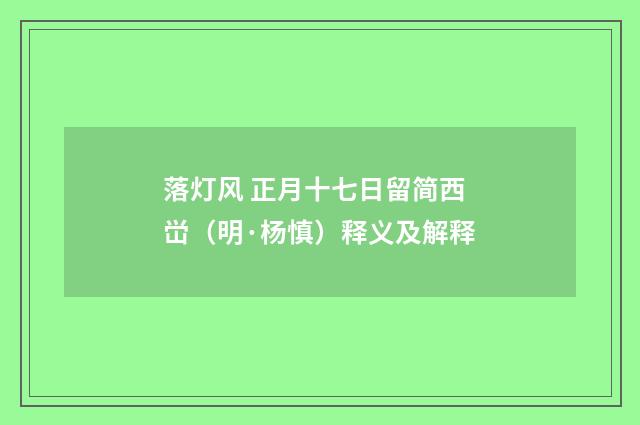 落灯风 正月十七日留简西峃（明·杨慎）释义及解释