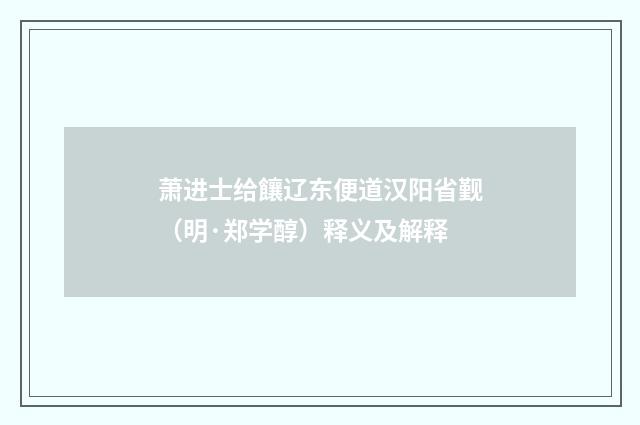 萧进士给饟辽东便道汉阳省觐（明·郑学醇）释义及解释