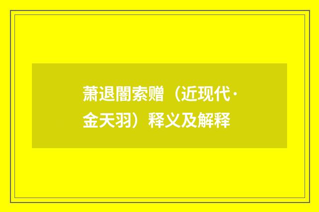 萧退闇索赠（近现代·金天羽）释义及解释