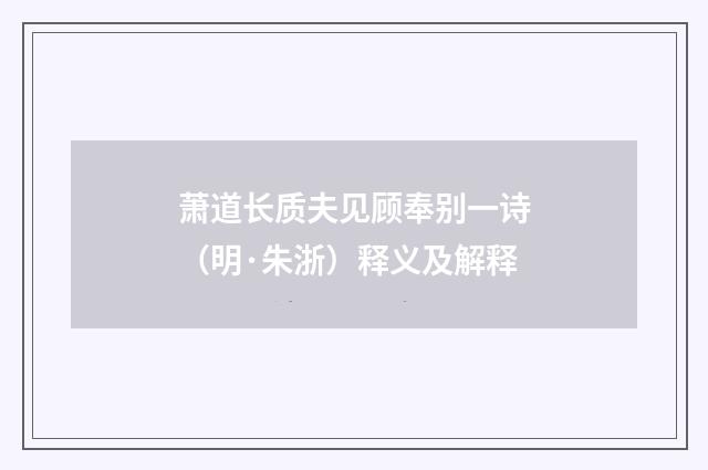 萧道长质夫见顾奉别一诗（明·朱浙）释义及解释