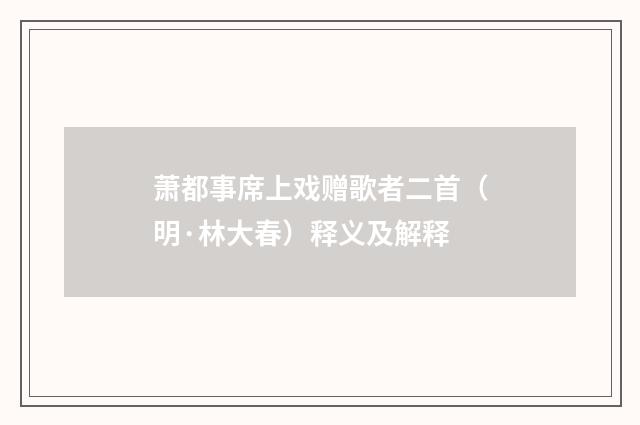 萧都事席上戏赠歌者二首（明·林大春）释义及解释