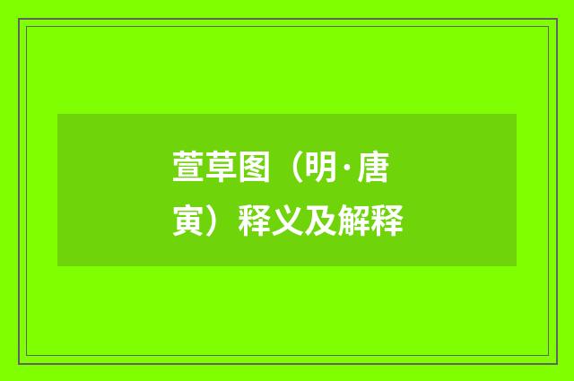 萱草图（明·唐寅）释义及解释