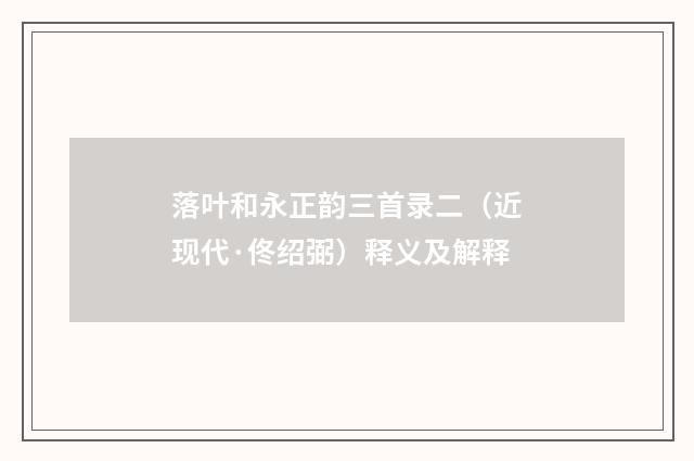 落叶和永正韵三首录二（近现代·佟绍弼）释义及解释