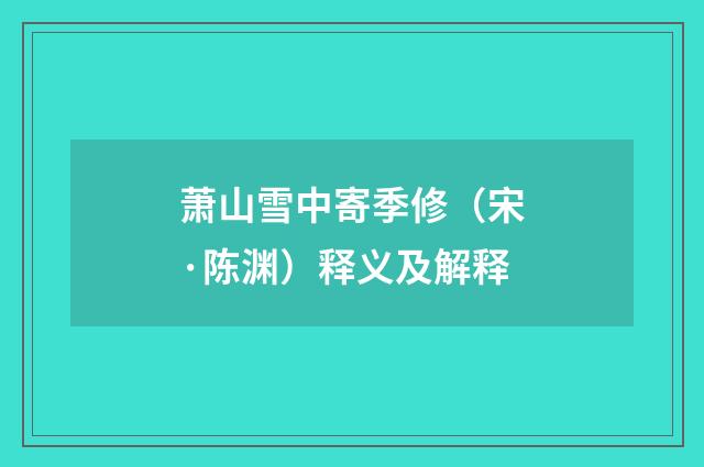 萧山雪中寄季修（宋·陈渊）释义及解释