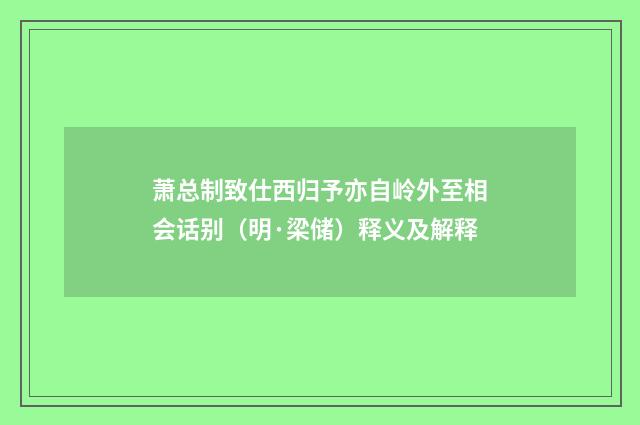 萧总制致仕西归予亦自岭外至相会话别（明·梁储）释义及解释