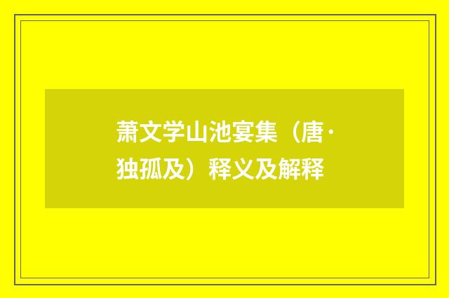 萧文学山池宴集（唐·独孤及）释义及解释