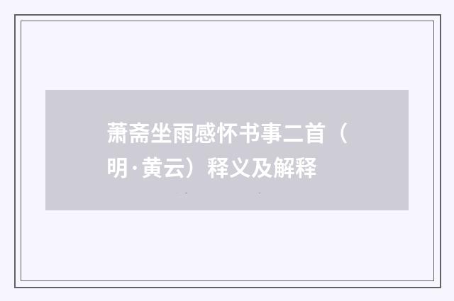 萧斋坐雨感怀书事二首（明·黄云）释义及解释