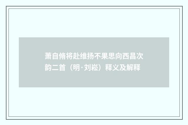 萧自脩将赴维扬不果思向西昌次韵二首（明·刘崧）释义及解释