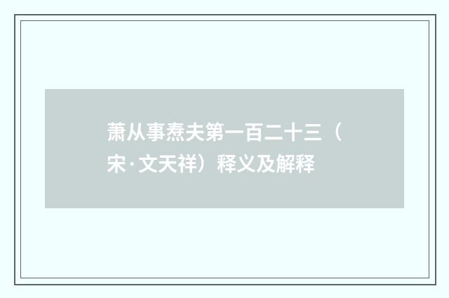 萧从事焘夫第一百二十三（宋·文天祥）释义及解释