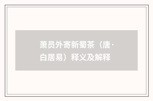 萧员外寄新蜀茶（唐·白居易）释义及解释