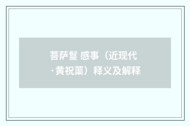 菩萨鬘 感事（近现代·黄祝蕖）释义及解释
