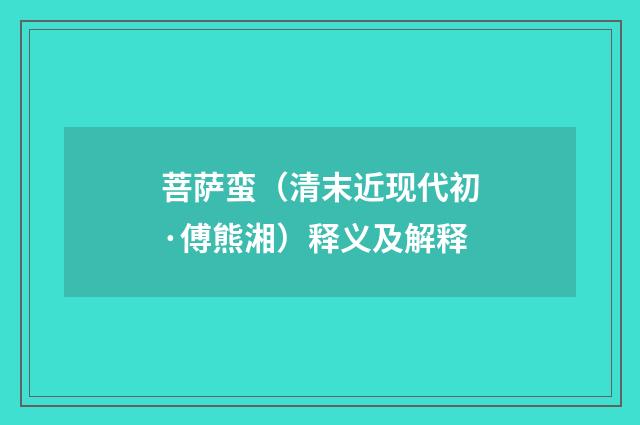 菩萨蛮（清末近现代初·傅熊湘）释义及解释
