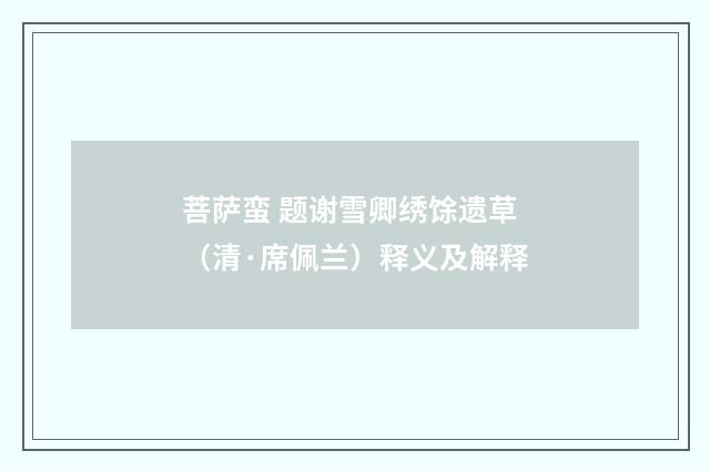 菩萨蛮 题谢雪卿绣馀遗草（清·席佩兰）释义及解释