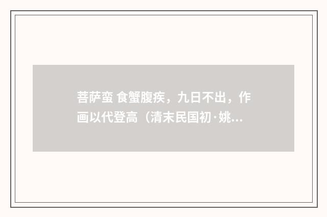 菩萨蛮 食蟹腹疾，九日不出，作画以代登高（清末民国初·姚华）释义及解释