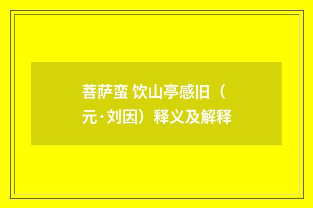 菩萨蛮 饮山亭感旧（元·刘因）释义及解释