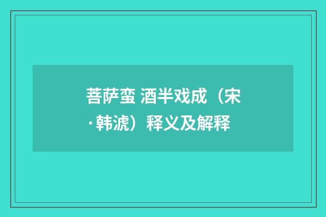 菩萨蛮 酒半戏成（宋·韩淲）释义及解释