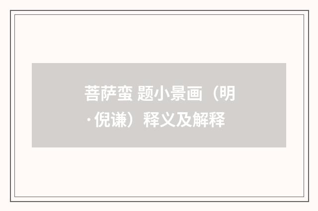 菩萨蛮 题小景画（明·倪谦）释义及解释