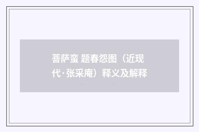 菩萨蛮 题春怨图（近现代·张采庵）释义及解释