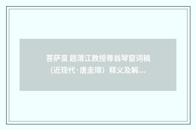 菩萨蛮 题渭江教授尊翁琴窗词稿（近现代·唐圭璋）释义及解释