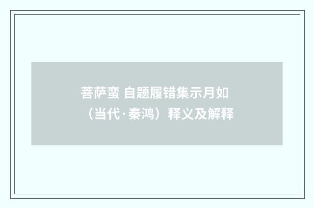 菩萨蛮 自题履错集示月如（当代·秦鸿）释义及解释