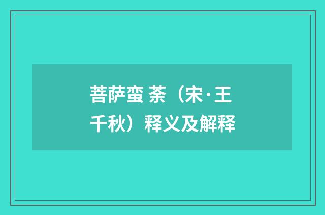 菩萨蛮 荼（宋·王千秋）释义及解释