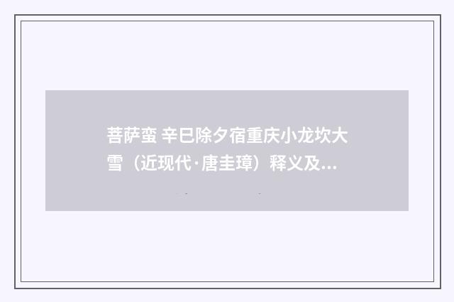 菩萨蛮 辛巳除夕宿重庆小龙坎大雪（近现代·唐圭璋）释义及解释