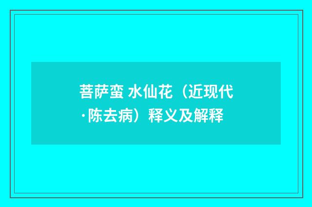 菩萨蛮 水仙花（近现代·陈去病）释义及解释