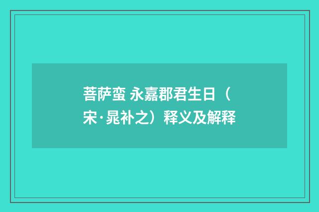 菩萨蛮 永嘉郡君生日（宋·晁补之）释义及解释