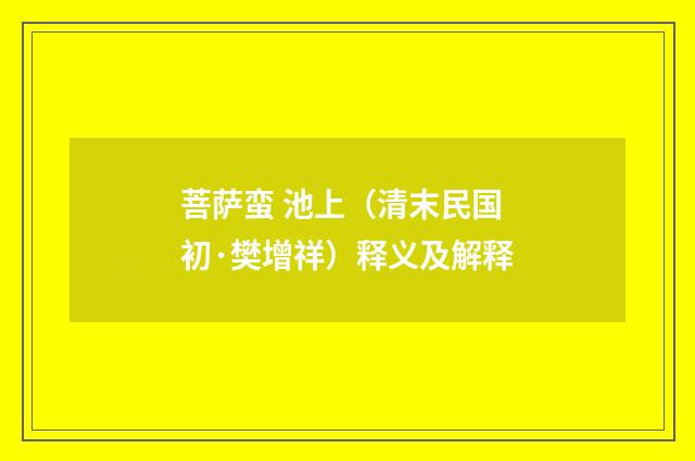 菩萨蛮 池上（清末民国初·樊增祥）释义及解释