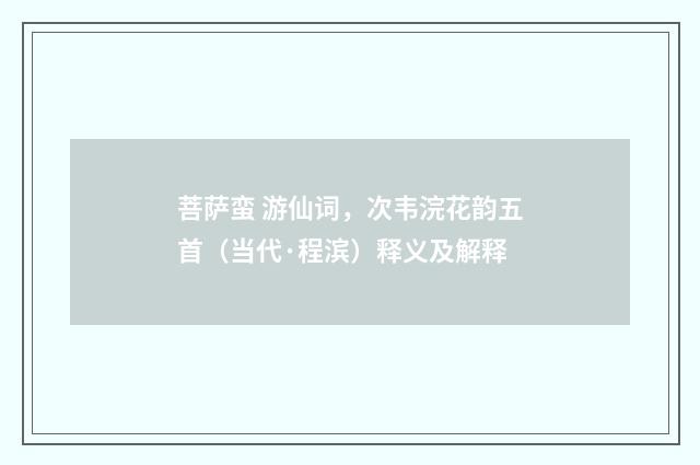 菩萨蛮 游仙词，次韦浣花韵五首（当代·程滨）释义及解释