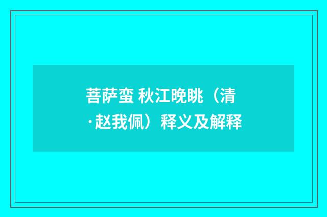 菩萨蛮 秋江晚眺（清·赵我佩）释义及解释