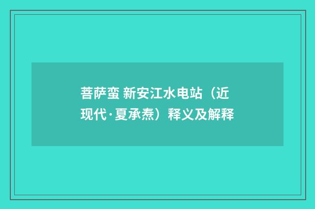 菩萨蛮 新安江水电站（近现代·夏承焘）释义及解释