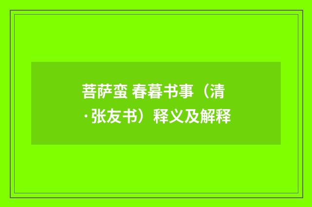 菩萨蛮 春暮书事（清·张友书）释义及解释