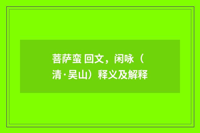 菩萨蛮 回文，闲咏（清·吴山）释义及解释