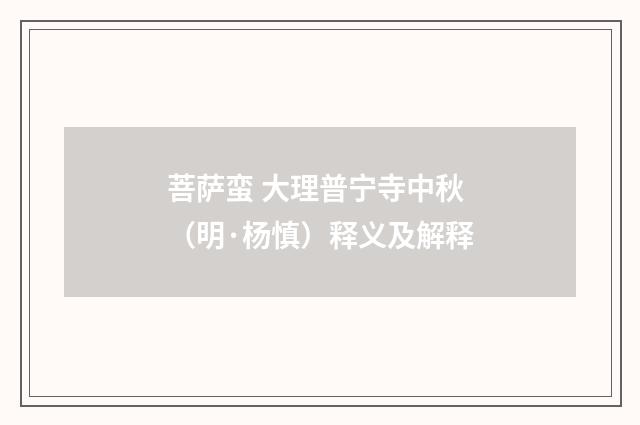 菩萨蛮 大理普宁寺中秋（明·杨慎）释义及解释