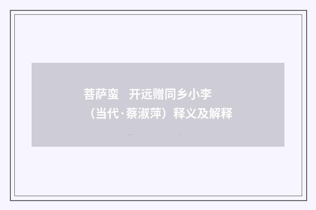 菩萨蛮    开远赠同乡小李（当代·蔡淑萍）释义及解释