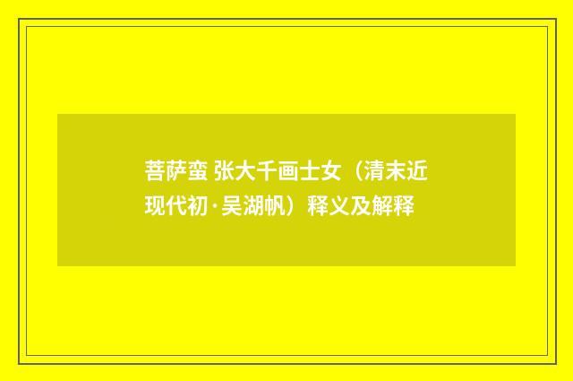 菩萨蛮 张大千画士女（清末近现代初·吴湖帆）释义及解释